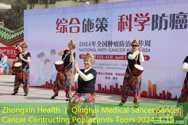 Zhongxin Health ｜ Qinghai Medical Sancer Sancer Cancer Contructing Poplocands Toors